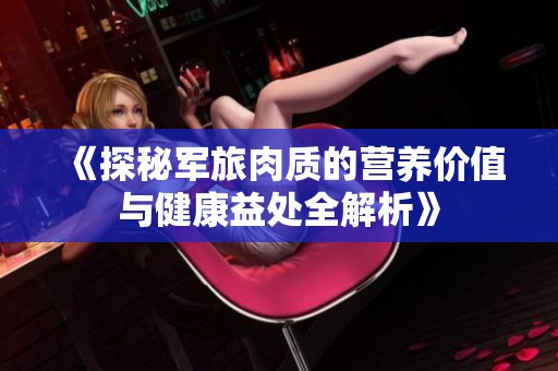 《探秘軍旅肉質的營養價值與健康益處全解析》