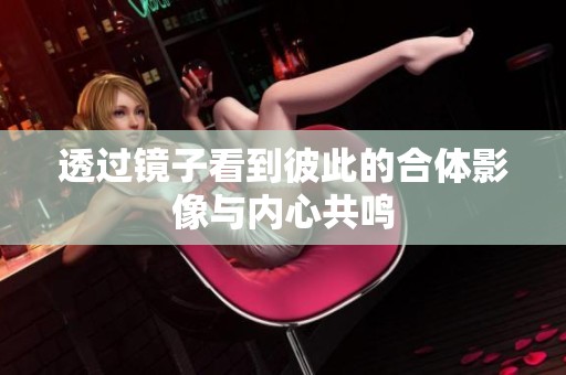 透過鏡子看到彼此的合體影像與內心共鳴