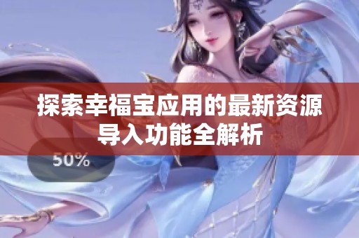 探索幸福寶應用的最新資源導入功能全解析