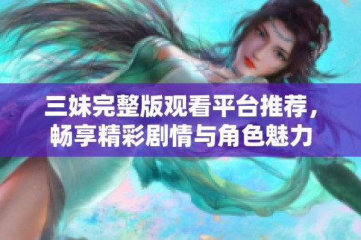 三妹完整版觀看平臺(tái)推薦，暢享精彩劇情與角色魅力