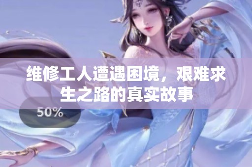 維修工人遭遇困境，艱難求生之路的真實故事