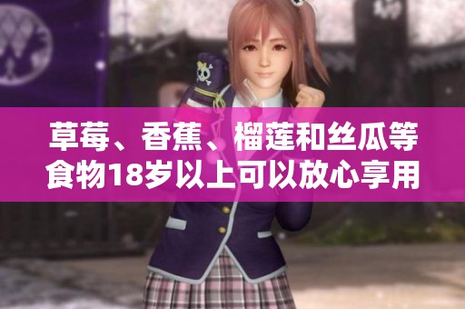 草莓、香蕉、榴蓮和絲瓜等食物18歲以上可以放心享用嗎