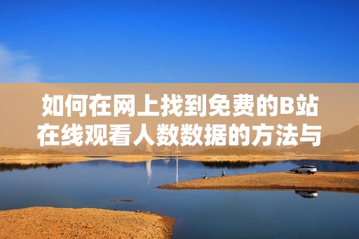 如何在網上找到免費的B站在線觀看人數數據的方法與途徑