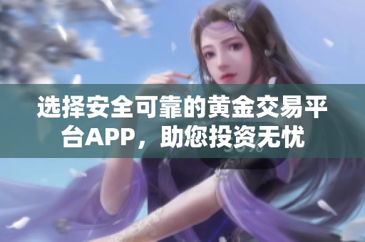 選擇安全可靠的黃金交易平臺APP，助您投資無憂