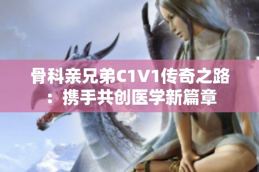 骨科親兄弟C1V1傳奇之路：攜手共創醫學新篇章
