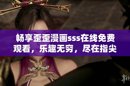 暢享歪歪漫畫sss在線免費觀看，樂趣無窮，盡在指尖