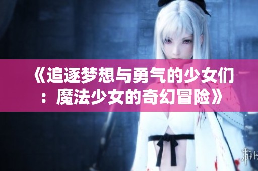 《追逐夢想與勇氣的少女們：魔法少女的奇幻冒險》