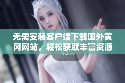 無需安裝客戶端下載國外黃岡網站，輕松獲取豐富資源