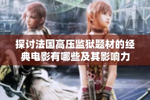 探討法國高壓監獄題材的經典電影有哪些及其影響力