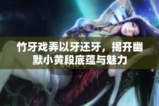 竹牙戲弄以牙還牙，揭開幽默小黃段底蘊與魅力