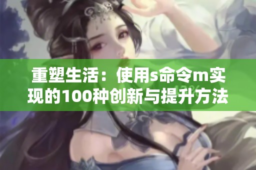 重塑生活：使用s命令m實現的100種創新與提升方法