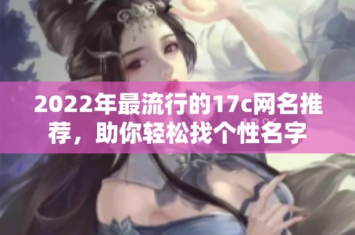 2022年最流行的17c網名推薦，助你輕松找個性名字