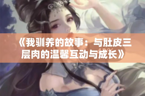 《我馴養(yǎng)的故事：與肚皮三層肉的溫馨互動(dòng)與成長》