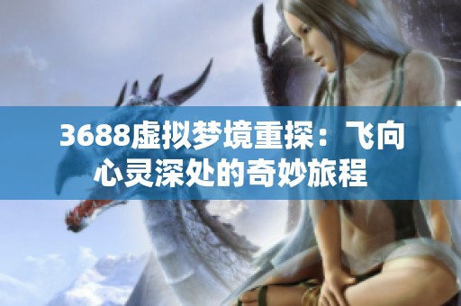 3688虛擬夢境重探：飛向心靈深處的奇妙旅程