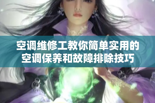 空調維修工教你簡單實用的空調保養和故障排除技巧