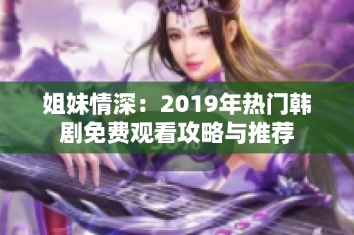 姐妹情深：2019年熱門韓劇免費觀看攻略與推薦