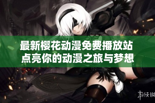 最新櫻花動漫免費(fèi)播放站 點(diǎn)亮你的動漫之旅與夢想