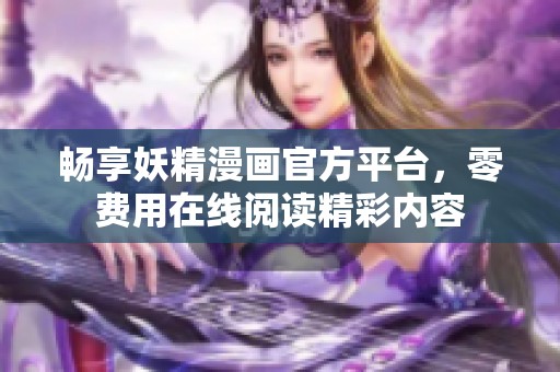 暢享妖精漫畫官方平臺，零費用在線閱讀精彩內容