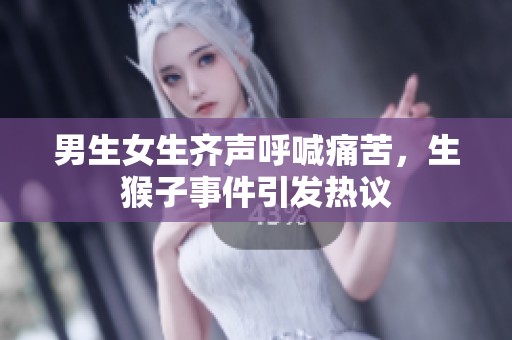男生女生齊聲呼喊痛苦，生猴子事件引發(fā)熱議