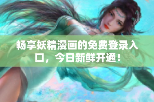 暢享妖精漫畫的免費登錄入口，今日新鮮開通！