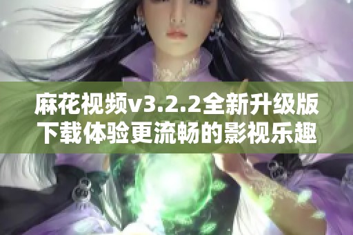 麻花視頻v3.2.2全新升級版下載體驗更流暢的影視樂趣