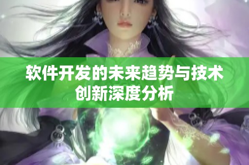 軟件開發的未來趨勢與技術創新深度分析