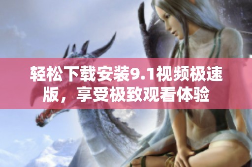 輕松下載安裝9.1視頻極速版，享受極致觀看體驗
