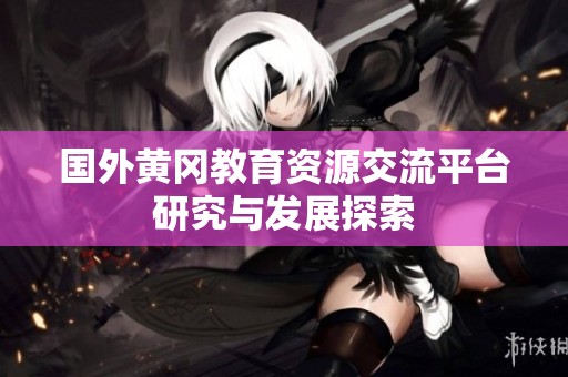 國外黃岡教育資源交流平臺研究與發展探索