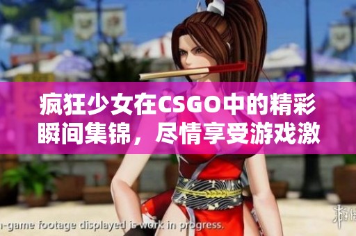 瘋狂少女在CSGO中的精彩瞬間集錦，盡情享受游戲激情