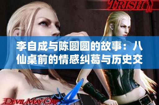 李自成與陳圓圓的故事：八仙桌前的情感糾葛與歷史交錯
