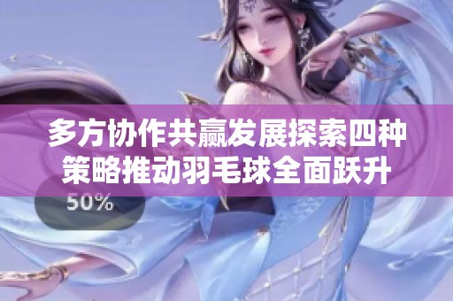 多方協作共贏發展探索四種策略推動羽毛球全面躍升