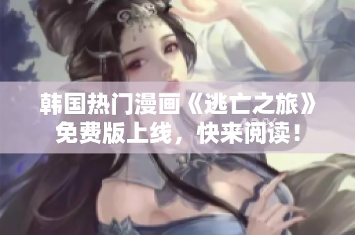 韓國熱門漫畫《逃亡之旅》免費版上線，快來閱讀！