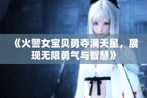 《火警女寶貝勇奪滿天星，展現(xiàn)無限勇氣與智慧》