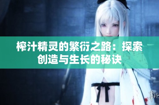榨汁精靈的繁衍之路：探索創造與生長的秘訣
