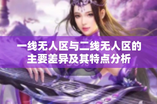 一線無人區(qū)與二線無人區(qū)的主要差異及其特點(diǎn)分析