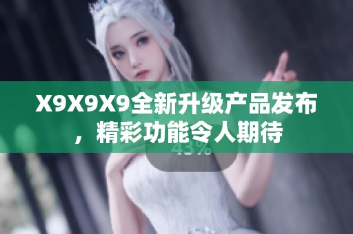 X9X9X9全新升級產品發布，精彩功能令人期待