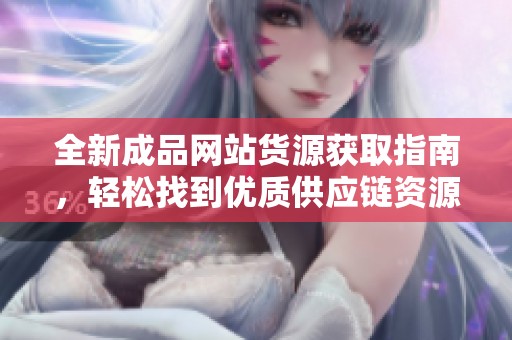 全新成品網站貨源獲取指南，輕松找到優質供應鏈資源