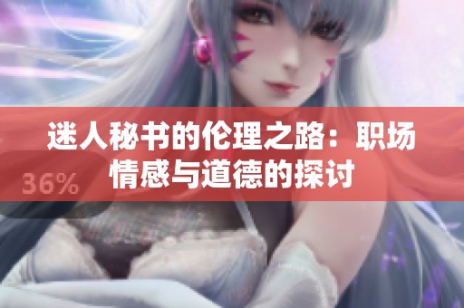 迷人秘書(shū)的倫理之路：職場(chǎng)情感與道德的探討