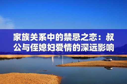 家族關系中的禁忌之戀：叔公與侄媳婦愛情的深遠影響
