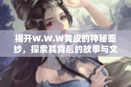 揭開W.W.W黃皮的神秘面紗，探索其背后的故事與文化價值