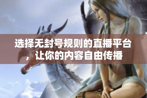 選擇無封號規則的直播平臺，讓你的內容自由傳播