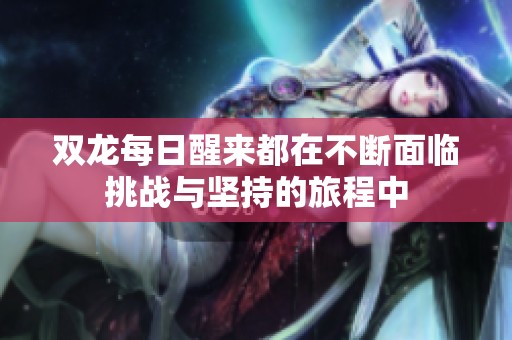 雙龍每日醒來都在不斷面臨挑戰(zhàn)與堅(jiān)持的旅程中