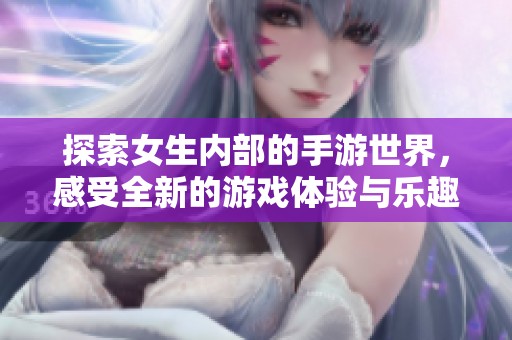 探索女生內(nèi)部的手游世界，感受全新的游戲體驗與樂趣