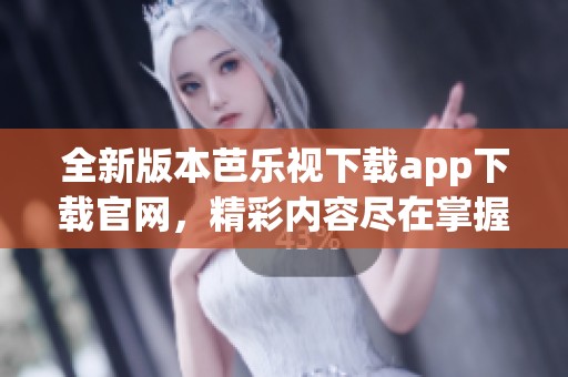 全新版本芭樂視下載app下載官網，精彩內容盡在掌握之中
