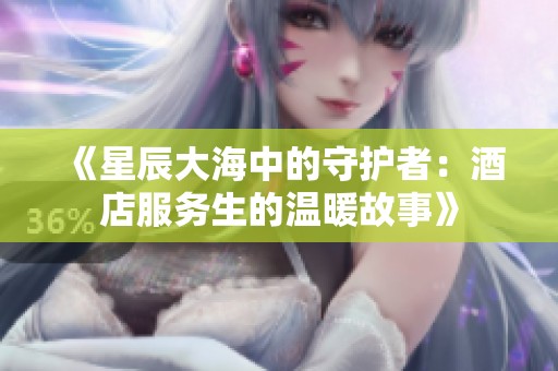 《星辰大海中的守護者：酒店服務生的溫暖故事》