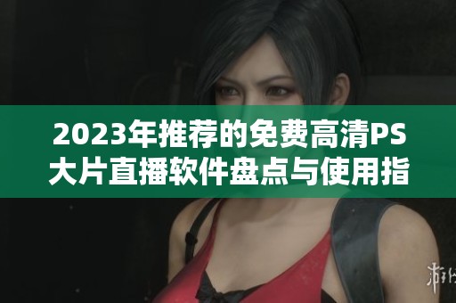 2023年推薦的免費(fèi)高清PS大片直播軟件盤(pán)點(diǎn)與使用指南 2023年推薦的免費(fèi)高清PS大片直播軟件盤(pán)點(diǎn)與使用指南
