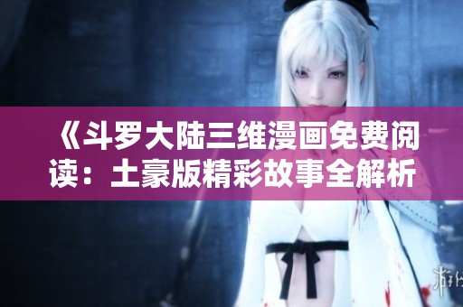 《斗羅大陸三維漫畫免費閱讀：土豪版精彩故事全解析》
