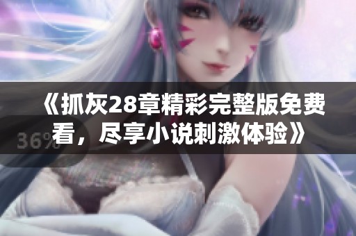 《抓灰28章精彩完整版免費看，盡享小說刺激體驗》