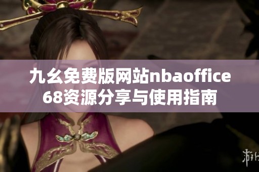 九幺免費(fèi)版網(wǎng)站nbaoffice68資源分享與使用指南
