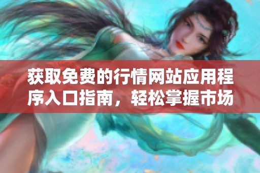 獲取免費的行情網站應用程序入口指南，輕松掌握市場動態
